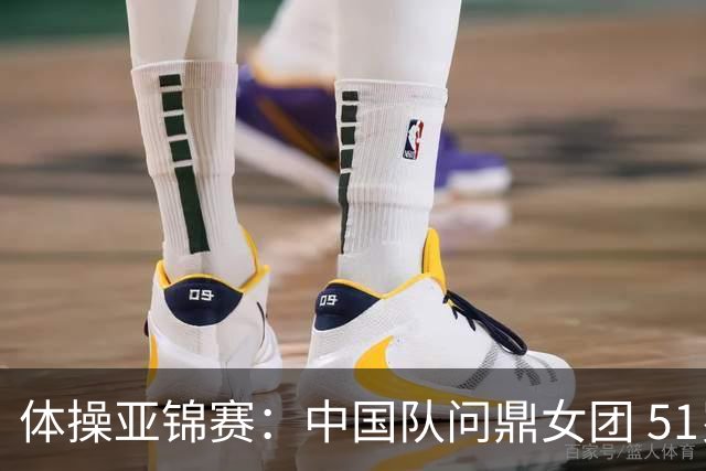 体操亚锦赛：中国队问鼎女团 51岁“丘妈”登场