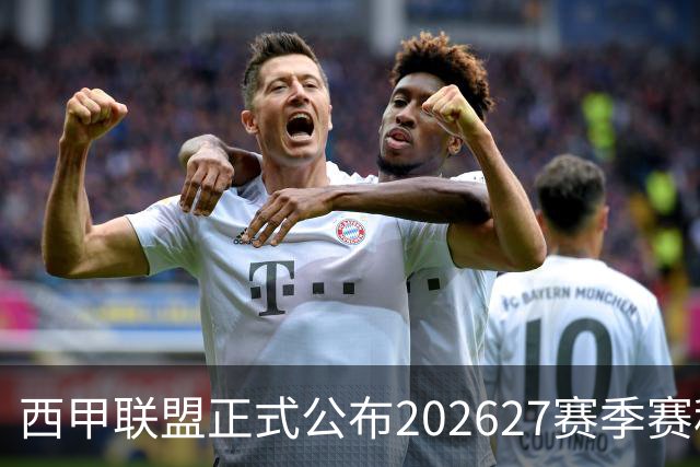 西甲联盟正式公布202627赛季赛程