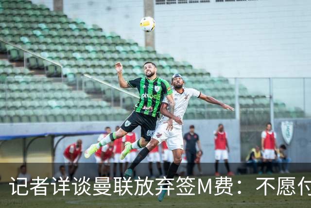 记者详谈曼联放弃签M费：不愿付8500万镑+不满球员薪资要求