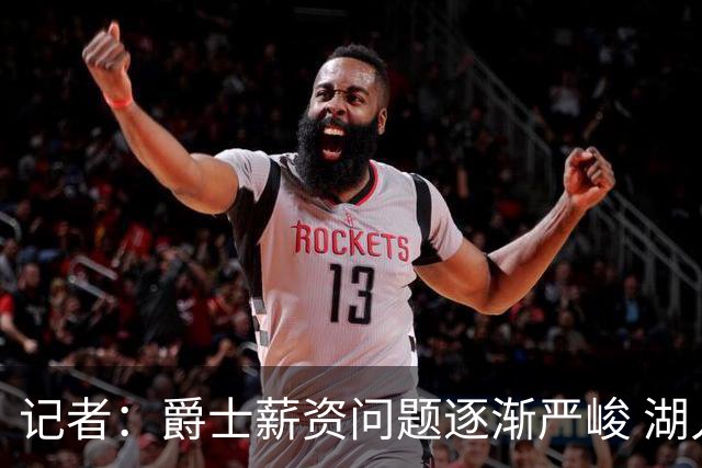 记者：爵士薪资问题逐渐严峻 湖人等队或许可趁机压价得到凯斯勒