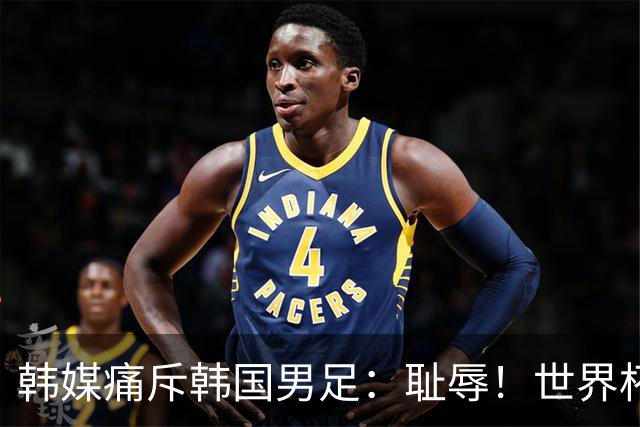 韩媒痛斥韩国男足：耻辱！世界杯历史最差成绩，未能争胜+不配晋级32强